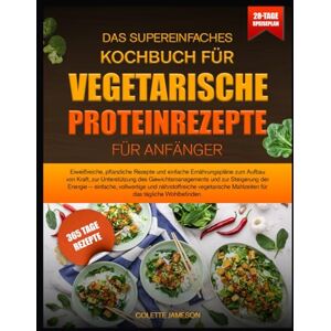 JAMESON, COLETTE DAS SUPEREINFACHES KOCHBUCH FÜR VEGETARISCHE PROTEINREZEPTE FÜR ANFÄNGER: Eiweißreiche, pflanzliche Rezepte und einfache Ernährungspläne zum Aufbau ... und zur Steigerung der Energie JAMESON, COLETTE DAS SUPEREINFACHES KOCHBUCH FÜR VEGETARISCHE PROTEINREZEPTE FÜR ANFÄNGER: Eiweißreiche, pflanzliche Rezepte und einfache Ernährungspläne zum Aufbau ... und zur Steigerung der Energie