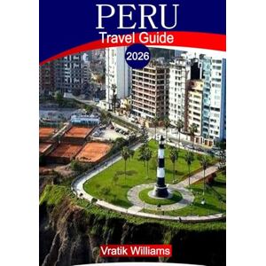 Williams, Vratik PERU TRAVEL GUIDE 2026: "Peru Travel Guide 2026: Explore Machu Picchu, the Amazon Rainforest, Cusco, and the Sacred Valley – Your Ultimate Itinerary, Budget Tips, and Cultural Insights Williams, Vratik PERU TRAVEL GUIDE 2026: "Peru Travel Guide 2026: Explore Machu Picchu, the Amazon Rainforest, Cusco, and the Sacred Valley – Your Ultimate Itinerary, Budget Tips, and Cultural Insights