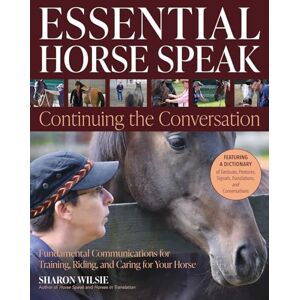 Wilsie, Sharon Essential Horse Speak: Continuing the Conversation: Fundamental Communications for Training, Riding and Caring for Your Horse Wilsie, Sharon Essential Horse Speak: Continuing the Conversation: Fundamental Communications for Training, Riding and Caring for Your Horse