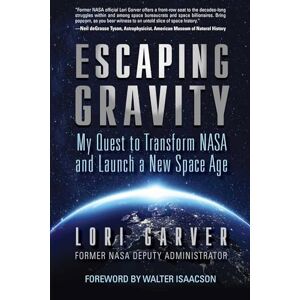 Garver, Lori Escaping Gravity: My Quest to Transform NASA and Launch a New Space Age Garver, Lori Escaping Gravity: My Quest to Transform NASA and Launch a New Space Age