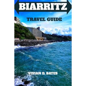 Bates, Vivian D. Biarritz Travel Guide: Explore the Best of the Basque Coast: Surf, Culture, and Scenic Beauty (Victory's Win) Bates, Vivian D. Biarritz Travel Guide: Explore the Best of the Basque Coast: Surf, Culture, and Scenic Beauty (Victory's Win)