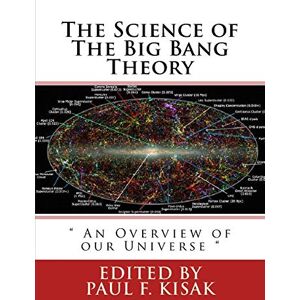 Kisak, Edited by Paul F. The Science of The Big Bang Theory: " An Overview of our Universe Kisak, Edited by Paul F. The Science of The Big Bang Theory: " An Overview of our Universe