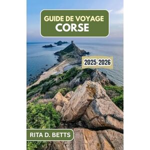 D. Betts, Rita GUIDE DE VOYAGE CORSE 2025-2026: Découvrez les paysages accidentés, les villages anciens et le charme côtier de ce paradis méditerranéen D. Betts, Rita GUIDE DE VOYAGE CORSE 2025-2026: Découvrez les paysages accidentés, les villages anciens et le charme côtier de ce paradis méditerranéen
