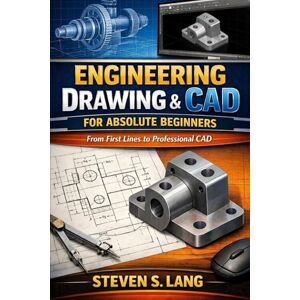Lang, Steven S Engineering Drawing & CAD for Absolute Beginners: From First Lines to Professional CAD Lang, Steven S Engineering Drawing & CAD for Absolute Beginners: From First Lines to Professional CAD