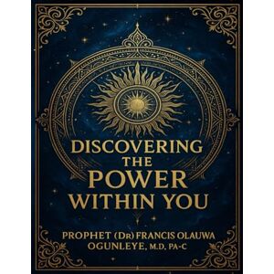 Ogunleye, Dr Francis Olauwa Discovering the Power Within You Ogunleye, Dr Francis Olauwa Discovering the Power Within You