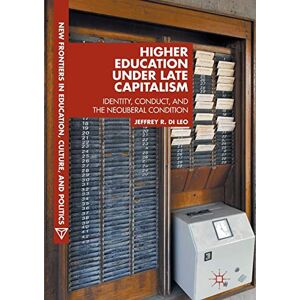 Di Leo, Jeffrey R. Higher Education under Late Capitalism: Identity, Conduct, and the Neoliberal Condition (New Frontiers in Education, Culture, and Politics) Di Leo, Jeffrey R. Higher Education under Late Capitalism: Identity, Conduct, and the Neoliberal Condition (New Frontiers in Education, Culture, and Politics)