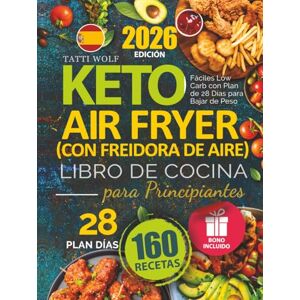 Wolf, Tatti Keto Libro de Cocina con Freidora de Aire (Air Fryer) para Principiantes: 160 Recetas Fáciles Low Carb con Plan de 28 Días para Bajar de Peso Wolf, Tatti Keto Libro de Cocina con Freidora de Aire (Air Fryer) para Principiantes: 160 Recetas Fáciles Low Carb con Plan de 28 Días para Bajar de Peso