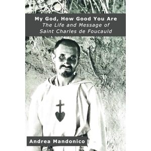 Mandonico, Andrea My God, How Good You Are: The Life and Message of saint Charles de Foucauld Mandonico, Andrea My God, How Good You Are: The Life and Message of saint Charles de Foucauld