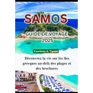 Tipson, Courtney A. GUIDE DE VOYAGE DE SAMOS 2025: Découvrez la vie sur les îles grecques au-delà des plages et des brochures Tipson, Courtney A. GUIDE DE VOYAGE DE SAMOS 2025: Découvrez la vie sur les îles grecques au-delà des plages et des brochures