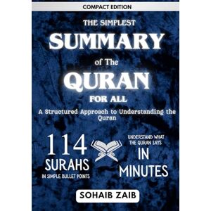 Zaib, Sohaib The Simplest Summary of the Holy Quran for All Compact Edition: A STRUCTURED APPROACH TO UNDERSTANDING THE QURAN. 114 surahs in bulleted format. Understand what the Quran says in minutes. Zaib, Sohaib The Simplest Summary of the Holy Quran for All Compact Edition: A STRUCTURED APPROACH TO UNDERSTANDING THE QURAN. 114 surahs in bulleted format. Understand what the Quran says in minutes.