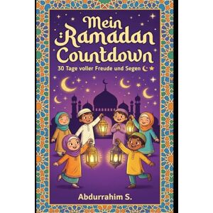 S., Abdurrahim Mein Ramadan Countdown 30 Tage voller Freude und Segen: Islamisches Ramadan-Aktivitätsbuch für Kinder mit täglichen Duas, Geschichten, guten Taten und Iftaar-Rezepten S., Abdurrahim Mein Ramadan Countdown 30 Tage voller Freude und Segen: Islamisches Ramadan-Aktivitätsbuch für Kinder mit täglichen Duas, Geschichten, guten Taten und Iftaar-Rezepten