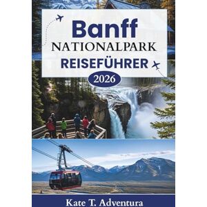 Adventura, Kate T. Banff Nationalpark-Reiseführer 2026: Der ultimative Planer zum Erkunden von Natur, Abenteuer, Tierwelt und malerischen Routen in Kanadas berühmtem Park Adventura, Kate T. Banff Nationalpark-Reiseführer 2026: Der ultimative Planer zum Erkunden von Natur, Abenteuer, Tierwelt und malerischen Routen in Kanadas berühmtem Park