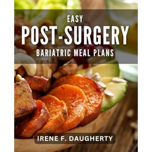 F Daugherty, Irene Easy Post-Surgery Bariatric Meal Plans: Delicious Post-Op Bariatric Recipes for Quick Recovery and Lasting Results F Daugherty, Irene Easy Post-Surgery Bariatric Meal Plans: Delicious Post-Op Bariatric Recipes for Quick Recovery and Lasting Results