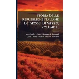 Storia Delle Repubbliche Italiane Dei Secoli Di Mezzo, Volume 1... Storia Delle Repubbliche Italiane Dei Secoli Di Mezzo, Volume 1...