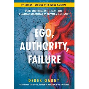 Gaunt, Derek Ego, Authority, Failure: Using Emotional Intelligence like a Hostage Negotiator to Succeed as a Leader 2nd Edition Gaunt, Derek Ego, Authority, Failure: Using Emotional Intelligence like a Hostage Negotiator to Succeed as a Leader 2nd Edition