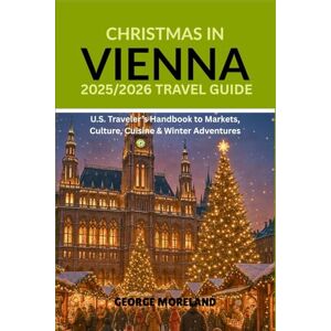 Moreland, George CHRISTMAS IN VIENNA: 2025/2026 TRAVEL GUIDE: U. S Traveler's Handbook to Markets Culture Cuisine & Winter Adventures Moreland, George CHRISTMAS IN VIENNA: 2025/2026 TRAVEL GUIDE: U. S Traveler's Handbook to Markets Culture Cuisine & Winter Adventures