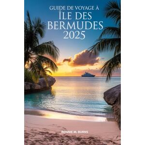 Burns, Ronnie M. Guide de voyage à Île des Bermudes 2025: Un manuel de voyage complet avec des photos bien détaillées des plages, de la culture, de la cuisine et des joyaux cachés des Bermudes Burns, Ronnie M. Guide de voyage à Île des Bermudes 2025: Un manuel de voyage complet avec des photos bien détaillées des plages, de la culture, de la cuisine et des joyaux cachés des Bermudes