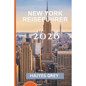 GREY, HAIYES NEW YORK REISEFÜHRER 2026: „Wolkenkratzer, Straßenleben und die Stadt, die niemals schläft“ GREY, HAIYES NEW YORK REISEFÜHRER 2026: „Wolkenkratzer, Straßenleben und die Stadt, die niemals schläft“