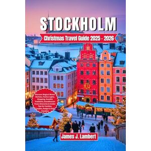 Lambert, James J. STOCKHOLM CHRISTMAS TRAVEL GUIDE 2025/2026: Discover Magical Winter Markets, Festive Lights, Shopping, Swedish Traditions,Food, Itineraries & Insider Tips for Families,Couples, Budget & Solo Travelers Lambert, James J. STOCKHOLM CHRISTMAS TRAVEL GUIDE 2025/2026: Discover Magical Winter Markets, Festive Lights, Shopping, Swedish Traditions,Food, Itineraries & Insider Tips for Families,Couples, Budget & Solo Travelers