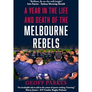 Parkes, Geoff A Year in the Life and Death of the Melbourne Rebels Parkes, Geoff A Year in the Life and Death of the Melbourne Rebels