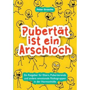 Grosche, Peter Pubertät ist ein Arschloch: Für Eltern, Pubertierende und andere emotionale Risikogruppen Grosche, Peter Pubertät ist ein Arschloch: Für Eltern, Pubertierende und andere emotionale Risikogruppen