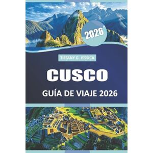 Jessica, Tiffany G. Cusco Guía de viaje 2026: Explore la vida del pueblo, las leyendas del trekking, las reliquias históricas y los alimentos de temporada de la capital cultural del Perú Jessica, Tiffany G. Cusco Guía de viaje 2026: Explore la vida del pueblo, las leyendas del trekking, las reliquias históricas y los alimentos de temporada de la capital cultural del Perú