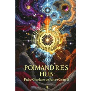 FARIA E CICARELLI, PEDRO GIORDANO DE Poimandres Hub (Hermeticum Hub (BR)) FARIA E CICARELLI, PEDRO GIORDANO DE Poimandres Hub (Hermeticum Hub (BR))