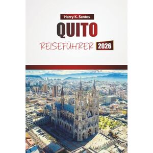 Santos, Harry K. QUITO REISEFÜHRER 2026: Entdecken Sie historische Sehenswürdigkeiten, lokale Küche, landschaftlich reizvolle Ausblicke und kulturelle Erlebnisse in der ecuadorianischen Hauptstadt Santos, Harry K. QUITO REISEFÜHRER 2026: Entdecken Sie historische Sehenswürdigkeiten, lokale Küche, landschaftlich reizvolle Ausblicke und kulturelle Erlebnisse in der ecuadorianischen Hauptstadt