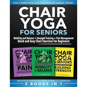Harrison, JC Chair Yoga For Seniors 3 in 1 The Complete Collection: Mobility and Balance + Strength Training + Pain Management Quick and Easy Chair Exercises For Beginners (Senior Workout Books) Harrison, JC Chair Yoga For Seniors 3 in 1 The Complete Collection: Mobility and Balance + Strength Training + Pain Management Quick and Easy Chair Exercises For Beginners (Senior Workout Books)