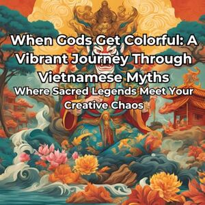 Zawisza, Ryszard When Gods Get Colorful: A Vibrant Journey Through Vietnamese Myths Zawisza, Ryszard When Gods Get Colorful: A Vibrant Journey Through Vietnamese Myths