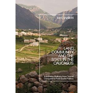 Lanzillotti, Ian Land, Community, and the State in the Caucasus: Kabardino-Balkaria from Tsarist Conquest to Post-Soviet Politics Lanzillotti, Ian Land, Community, and the State in the Caucasus: Kabardino-Balkaria from Tsarist Conquest to Post-Soviet Politics