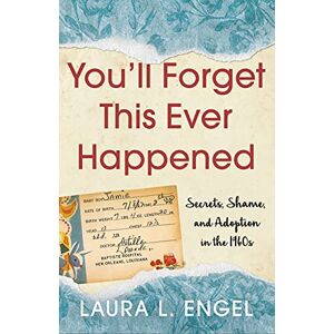 Laura L. Engel You'll Forget This Ever Happened: Secrets, Shame, and Adoption in the 1960s Laura L. Engel You'll Forget This Ever Happened: Secrets, Shame, and Adoption in the 1960s