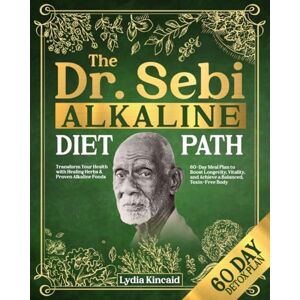 Kincaid, Lydia THE DR. SEBI ALKALINE DIET PATH: Transform Your Health with Healing Herbs & Proven Alkaline Foods 60-Day Meal Plan to Boost Longevity, Vitality, and Achieve a Balanced, Toxin-Free Body Kincaid, Lydia THE DR. SEBI ALKALINE DIET PATH: Transform Your Health with Healing Herbs & Proven Alkaline Foods 60-Day Meal Plan to Boost Longevity, Vitality, and Achieve a Balanced, Toxin-Free Body