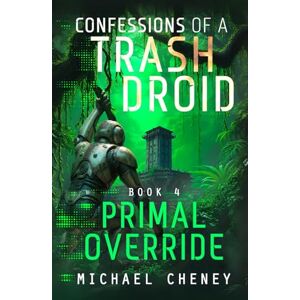 Cheney, Michael Confessions of a Trash Droid: Primal Override: Book 4 (Confessions of a Trash Droid – a sci fi adventure thriller for adults who love robot fiction) Cheney, Michael Confessions of a Trash Droid: Primal Override: Book 4 (Confessions of a Trash Droid – a sci fi adventure thriller for adults who love robot fiction)