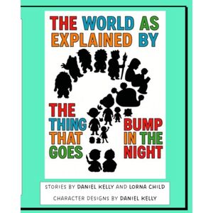 Kelly, Daniel Alexander The World As Explained By The Thing That Goes Bump In The Night: A new, fantastical, funny and eye-opening illustrated book of stories for kids and their adults Kelly, Daniel Alexander The World As Explained By The Thing That Goes Bump In The Night: A new, fantastical, funny and eye-opening illustrated book of stories for kids and their adults