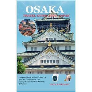R. MICHAEL, ANNA OSAKA TRAVEL GUIDE 2024, JAPAN: Practical information about Osaka and itinerary Suggestions for all sorts of tourists. R. MICHAEL, ANNA OSAKA TRAVEL GUIDE 2024, JAPAN: Practical information about Osaka and itinerary Suggestions for all sorts of tourists.