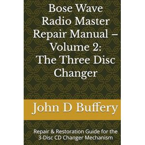 Buffery, John D Bose Wave Radio Master Repair Manual Volume 2: The Three Disc Changer: Repair & Restoration Guide for the 3 Disc CD Changer Mechanism (Bose Wave Repair & Restoration Series) Buffery, John D Bose Wave Radio Master Repair Manual Volume 2: The Three Disc Changer: Repair & Restoration Guide for the 3 Disc CD Changer Mechanism (Bose Wave Repair & Restoration Series)