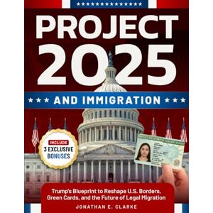 Clarke, Jonathan E. Project 2025 and Immigration: Trump's Blueprint to Reshape U.S. Borders, Green Cards, and the Future of Legal Migration (Project 2025 Series) Clarke, Jonathan E. Project 2025 and Immigration: Trump's Blueprint to Reshape U.S. Borders, Green Cards, and the Future of Legal Migration (Project 2025 Series)