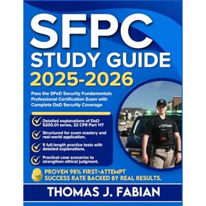 J. Fabian, Thomas SFPC STUDY GUIDE 2025-2026: Pass the SPeD Security Fundamentals Professional Certification Exam with Complete DoD Security Coverage and 5 full length questions and answers J. Fabian, Thomas SFPC STUDY GUIDE 2025-2026: Pass the SPeD Security Fundamentals Professional Certification Exam with Complete DoD Security Coverage and 5 full length questions and answers