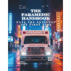 Boyhan, Michael The Paramedic Handbook: Pass the National Registry Exam on the First Try – Includes Section Exams, QR Code Video Lessons, and Clear Explanations for Every Topic Boyhan, Michael The Paramedic Handbook: Pass the National Registry Exam on the First Try – Includes Section Exams, QR Code Video Lessons, and Clear Explanations for Every Topic