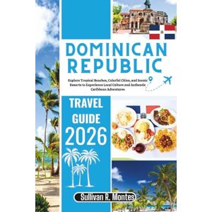 Montes, Sullivan R. Dominican Republic Travel Guide 2026: Explore Tropical Beaches, Colorful Cities, and Scenic Resorts to Experience Local Culture and Authentic Caribbean Adventures (Caribbean Explorer Travel Series) Montes, Sullivan R. Dominican Republic Travel Guide 2026: Explore Tropical Beaches, Colorful Cities, and Scenic Resorts to Experience Local Culture and Authentic Caribbean Adventures (Caribbean Explorer Travel Series)