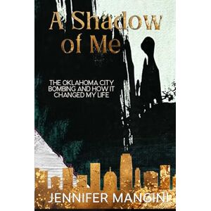 Mangini, Jennifer A Shadow of Me: How the Oklahoma City Bombing Changed My Life Mangini, Jennifer A Shadow of Me: How the Oklahoma City Bombing Changed My Life