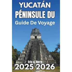 Berry, Eric C. PÉNINSULE DU YUCATAN GUIDE DE VOYAGE 2025 2026: Découvrez la nature, la culture et l'exploration consciente Berry, Eric C. PÉNINSULE DU YUCATAN GUIDE DE VOYAGE 2025 2026: Découvrez la nature, la culture et l'exploration consciente