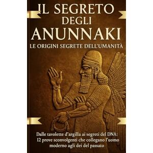 blake, jonathan IL SEGRETO DEGLI ANUNNAKI LE ORIGINI SEGRETE DEL UMANITA': dalle tavolette d'argilla ai segreti del DNA: 12prove sconvolgenti che collegano l'uomo moderno agli dei del passato blake, jonathan IL SEGRETO DEGLI ANUNNAKI LE ORIGINI SEGRETE DEL UMANITA': dalle tavolette d'argilla ai segreti del DNA: 12prove sconvolgenti che collegano l'uomo moderno agli dei del passato