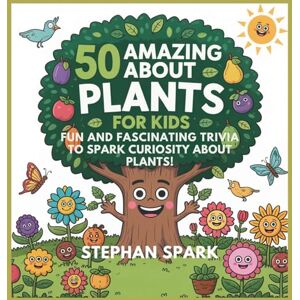 Spark, Stephan 50 Amazing Facts About Plants for Kids: Fun and Fascinating Trivia to Spark Curiosity About Plants!: 8 (Amazing Facts about Popular Things and Concepts) Spark, Stephan 50 Amazing Facts About Plants for Kids: Fun and Fascinating Trivia to Spark Curiosity About Plants!: 8 (Amazing Facts about Popular Things and Concepts)