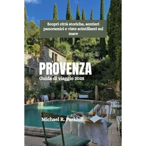 Parkhill, Michael R. PROVENZA Guida di viaggio 2025: Scopri città storiche, sentieri panoramici e viste scintillanti sul mare Parkhill, Michael R. PROVENZA Guida di viaggio 2025: Scopri città storiche, sentieri panoramici e viste scintillanti sul mare