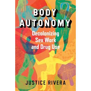 Body Autonomy: Decolonizing Sex Work and Drug Use Body Autonomy: Decolonizing Sex Work and Drug Use