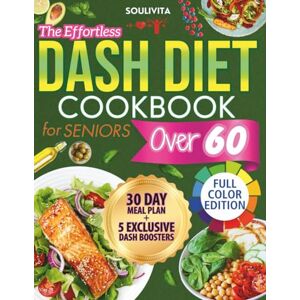 Soulivita THE EFFORTLESS DASH DIET COOKBOOK FOR SENIORS OVER 60: Science-Based Guide with Clear, Budget Friendly and Tasty Recipes to Naturally Lower Blood Pressure, Lose Weight, and Support Heart Health Soulivita THE EFFORTLESS DASH DIET COOKBOOK FOR SENIORS OVER 60: Science-Based Guide with Clear, Budget Friendly and Tasty Recipes to Naturally Lower Blood Pressure, Lose Weight, and Support Heart Health