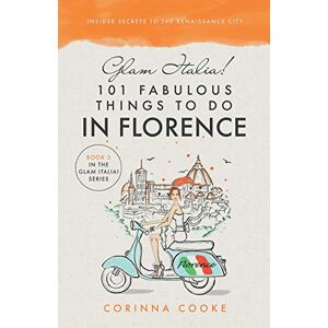 Cooke, Corinna Glam Italia! 101 Fabulous Things To Do In Florence: Insider Secrets To The Renaissance City: 3 (Glam Italia! How To Travel Italy) Cooke, Corinna Glam Italia! 101 Fabulous Things To Do In Florence: Insider Secrets To The Renaissance City: 3 (Glam Italia! How To Travel Italy)