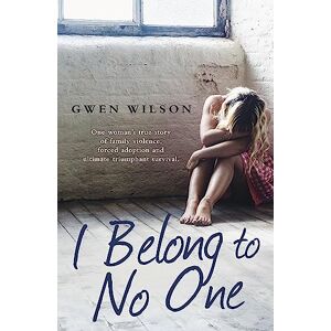 Wilson I Belong to No One: One woman s true story of family violence, forced adoption and ultimate triumphant survival Wilson I Belong to No One: One woman s true story of family violence, forced adoption and ultimate triumphant survival